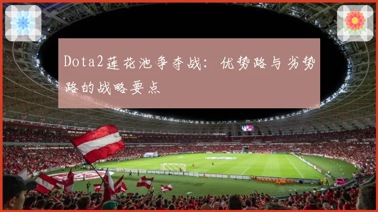 Dota2莲花池争夺战：优势路与劣势路的战略要点