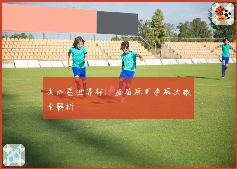 美加墨世界杯：历届冠军夺冠次数全解析