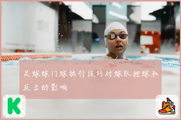足球球门球执行技巧对球队控球和反击的影响