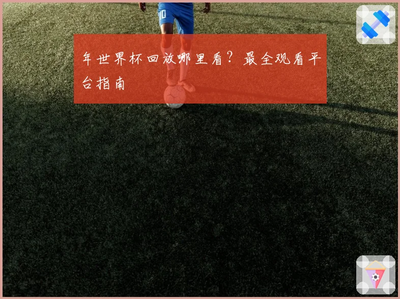 年世界杯回放哪里看？最全观看平台指南