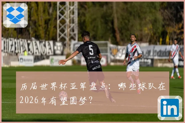 历届世界杯亚军盘点：哪些球队在2026年有望圆梦？
