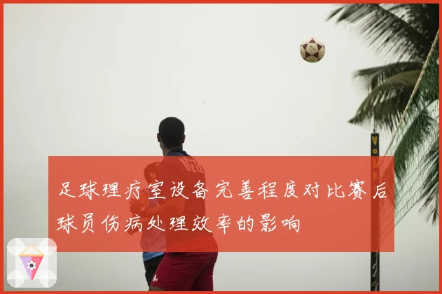 足球理疗室设备完善程度对比赛后球员伤病处理效率的影响