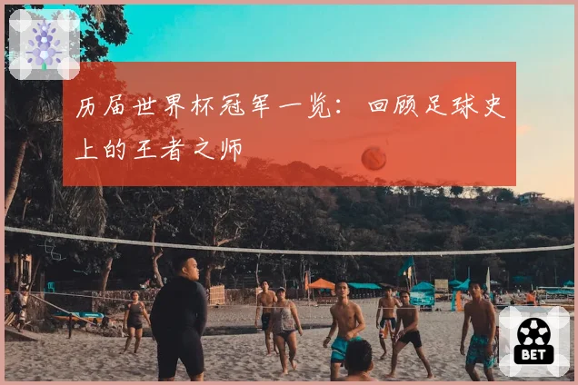 历届世界杯冠军一览：回顾足球史上的王者之师