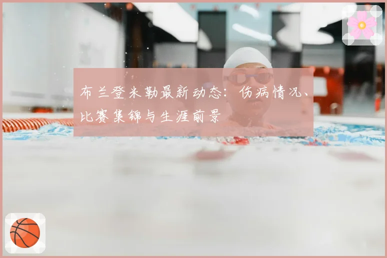 布兰登米勒最新动态：伤病情况、比赛集锦与生涯前景