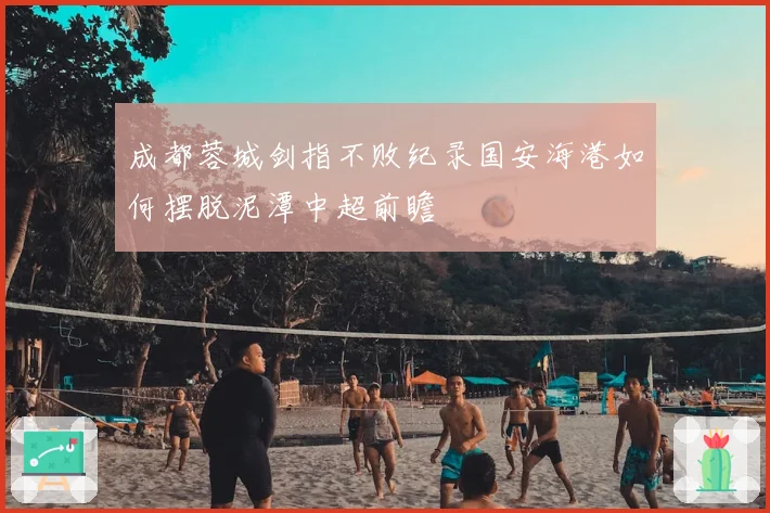 成都蓉城剑指不败纪录国安海港如何摆脱泥潭中超前瞻